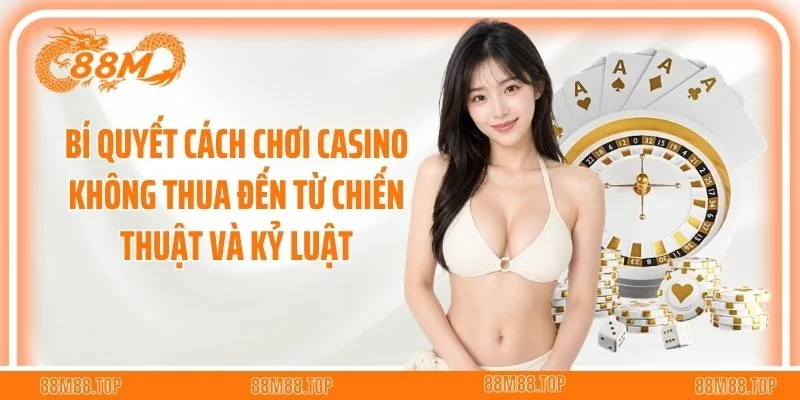 Bí quyết cách chơi casino không thua đến từ chiến thuật và kỷ luật