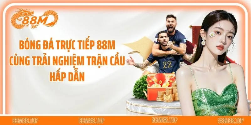 Bóng Đá Trực Tiếp 88M Cùng Trải Nghiệm Trận Cầu Hấp Dẫn