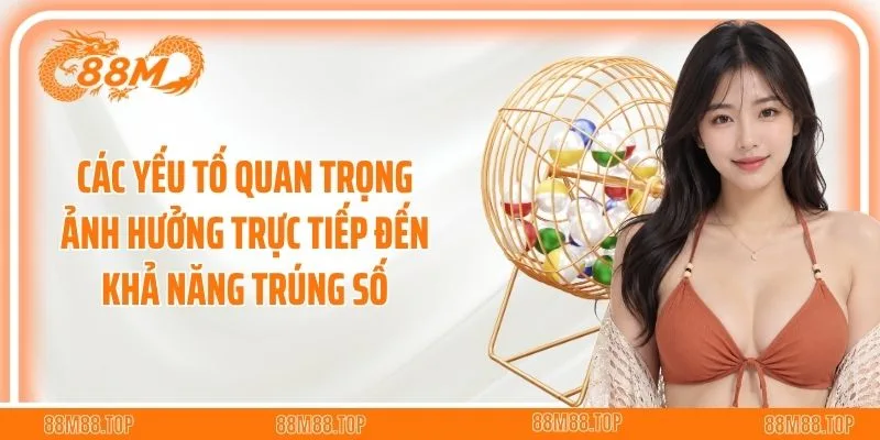 Các yếu tố quan trọng ảnh hưởng trực tiếp đến khả năng trúng số