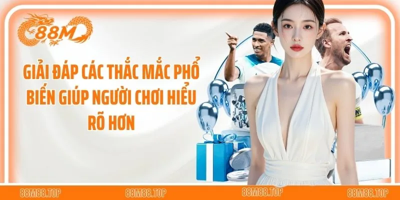 Giải đáp các thắc mắc phổ biến giúp người chơi hiểu rõ hơn