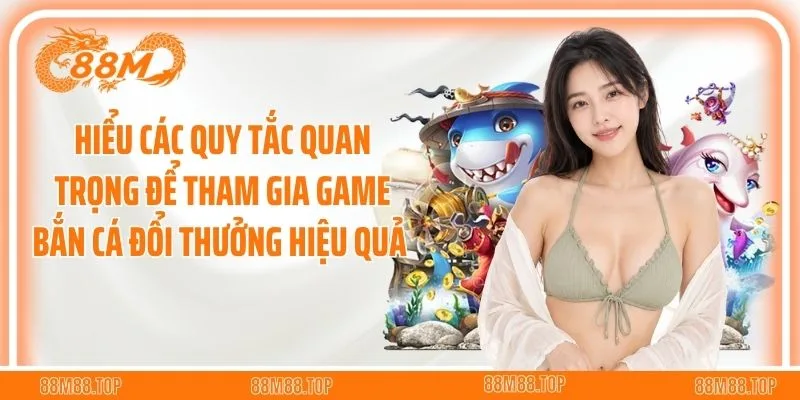 Hiểu các quy tắc quan trọng để tham gia game bắn cá đổi thưởng hiệu quả 