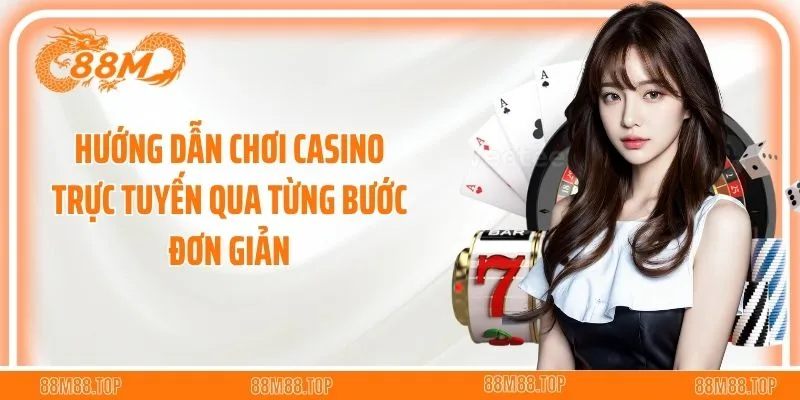 Hướng dẫn chơi casino trực tuyến qua từng bước đơn giản