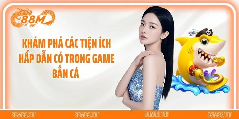 Khám phá các tiện ích hấp dẫn có trong game bắn cá 