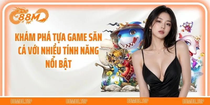 Khám phá tựa game săn cá với nhiều tính năng nổi bật