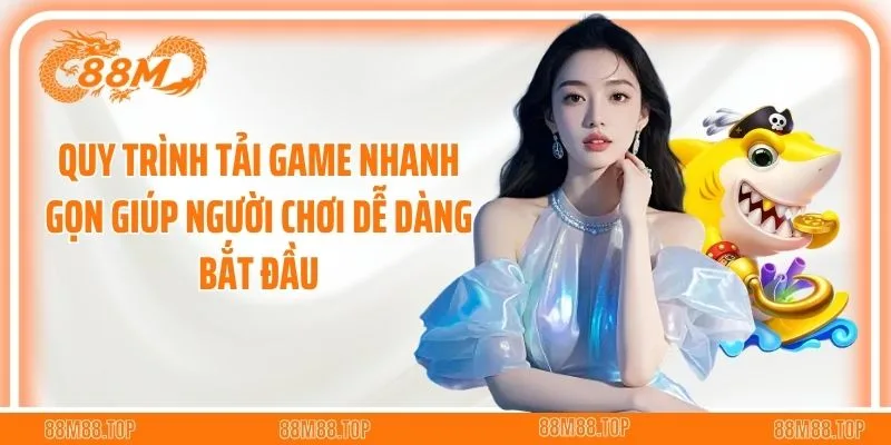 Quy trình tải game nhanh gọn giúp người chơi dễ dàng bắt đầu