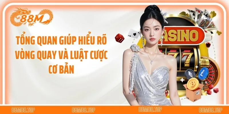Tổng quan giúp hiểu rõ vòng quay và luật cược cơ bản